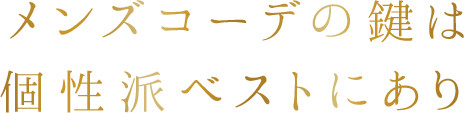 メンズコーデの鍵は、個性派のベストにあり