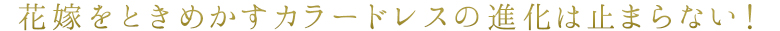 花嫁をときめかすカラードレスの進化は止まらない!