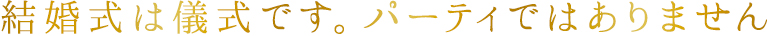 結婚式は儀式です。パーティではありません